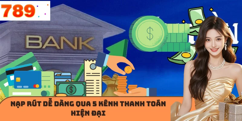 Nạp rút dễ dàng qua 5 kênh thanh toán hiện đại
