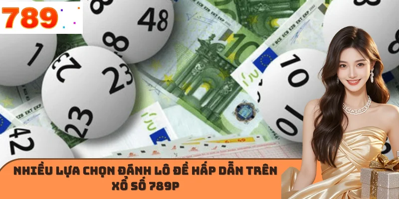 Nhiều lựa chọn đánh lô đề hấp dẫn trên Xổ số 789P
